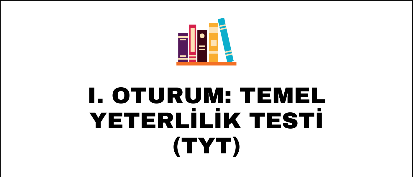 I. Oturum: Temel Yeterlilik Testi (TYT)